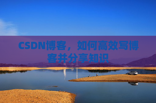 CSDN博客，如何高效写博客并分享知识
